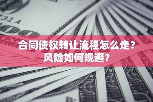武汉合同债权转让流程怎么走？风险如何规避？