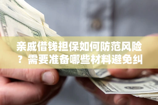 武汉亲戚借钱担保如何防范风险？需要准备哪些材料避免纠纷？