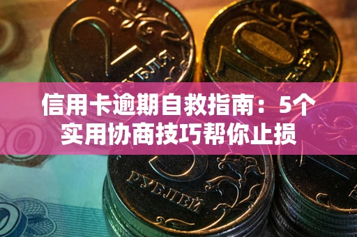 武汉信用卡逾期自救指南：5个实用协商技巧帮你止损