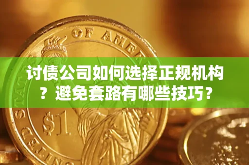 武汉讨债公司如何选择正规机构？避免套路有哪些技巧？