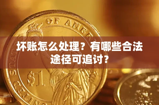武汉坏账怎么处理？有哪些合法途径可追讨？