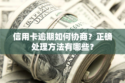武汉信用卡逾期如何协商？正确处理方法有哪些？