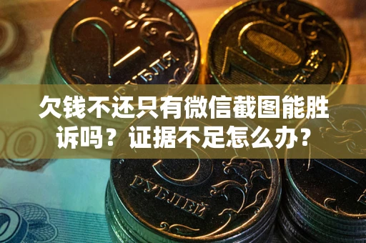 武汉欠钱不还只有微信截图能胜诉吗？证据不足怎么办？