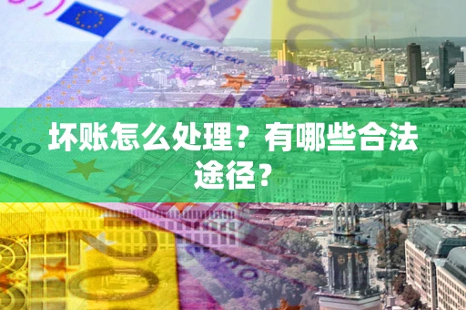 武汉坏账怎么处理？有哪些合法途径？