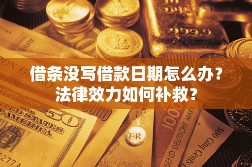 武汉借条没写借款日期怎么办？法律效力如何补救？