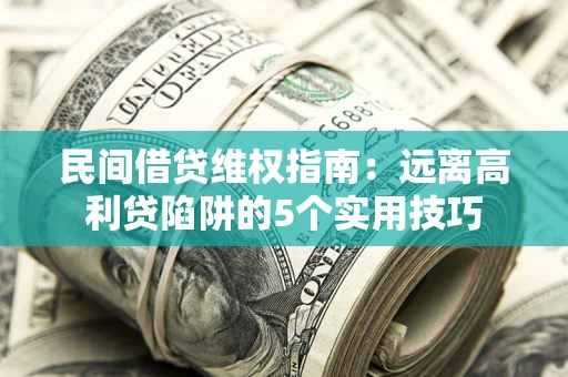 武汉民间借贷维权指南：远离高利贷陷阱的5个实用技巧