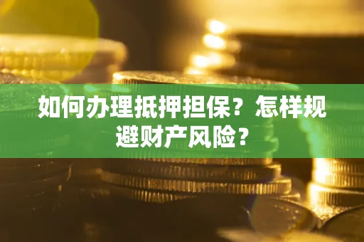 武汉如何办理抵押担保？怎样规避财产风险？