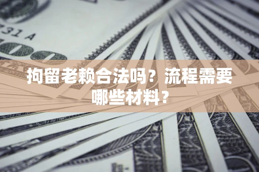 武汉拘留老赖合法吗？流程需要哪些材料？