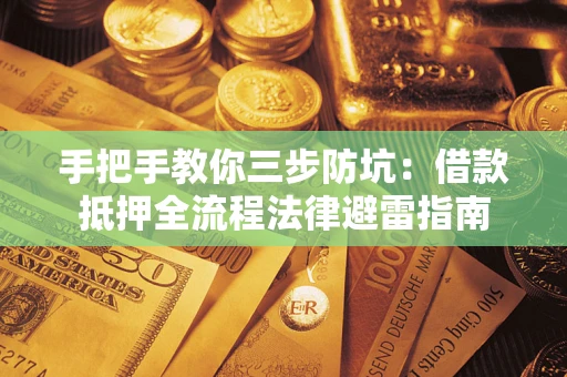 武汉手把手教你三步防坑：借款抵押全流程法律避雷指南