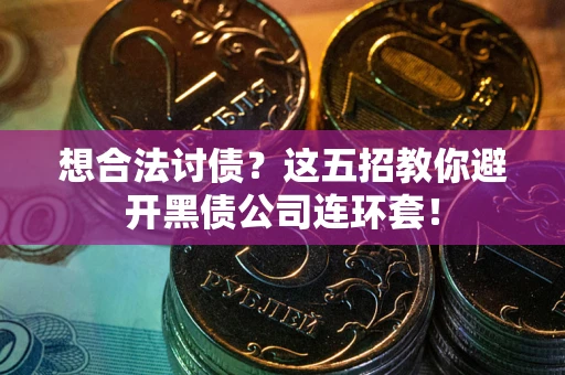 武汉想合法讨债？这五招教你避开黑债公司连环套！