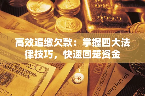 武汉高效追缴欠款：掌握四大法律技巧，快速回笼资金