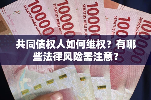 武汉共同债权人如何维权？有哪些法律风险需注意？