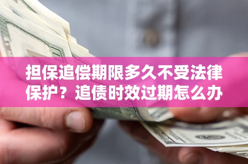 武汉担保追偿期限多久不受法律保护？追债时效过期怎么办？
