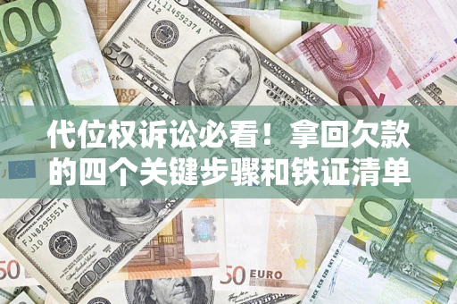 武汉代位权诉讼必看！拿回欠款的四个关键步骤和铁证清单