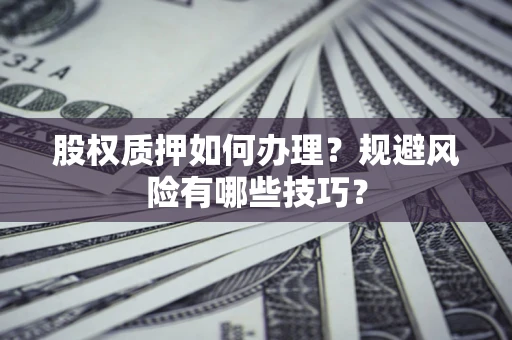 武汉股权质押如何办理？规避风险有哪些技巧？