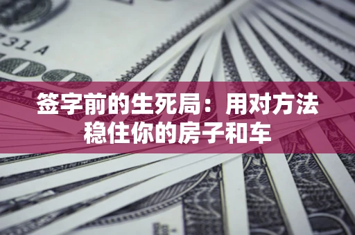 武汉签字前的生死局：用对方法稳住你的房子和车