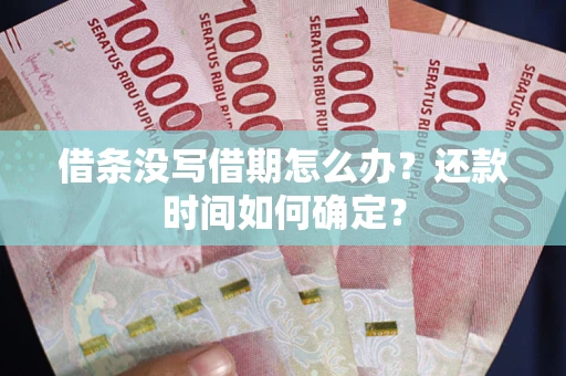 武汉借条没写借期怎么办？还款时间如何确定？