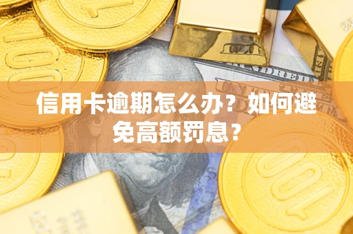 武汉信用卡逾期怎么办？如何避免高额罚息？