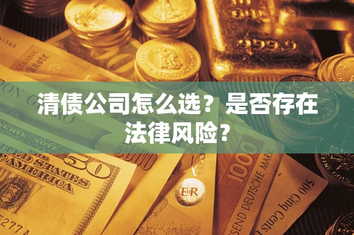 武汉清债公司怎么选？是否存在法律风险？