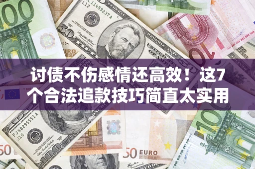 武汉讨债不伤感情还高效！这7个合法追款技巧简直太实用
