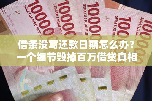 武汉借条没写还款日期怎么办？一个细节毁掉百万借贷真相