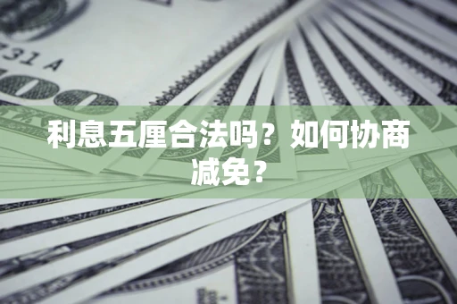 武汉利息五厘合法吗？如何协商减免？