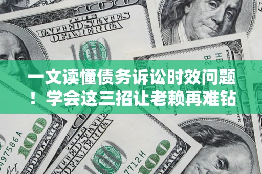 武汉一文读懂债务诉讼时效问题！学会这三招让老赖再难钻空子