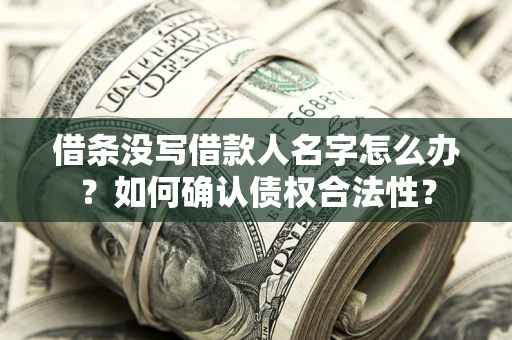 武汉借条没写借款人名字怎么办？如何确认债权合法性？