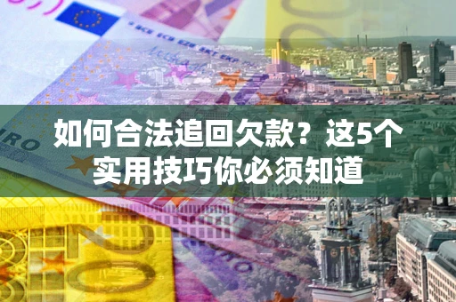 武汉如何合法追回欠款？这5个实用技巧你必须知道