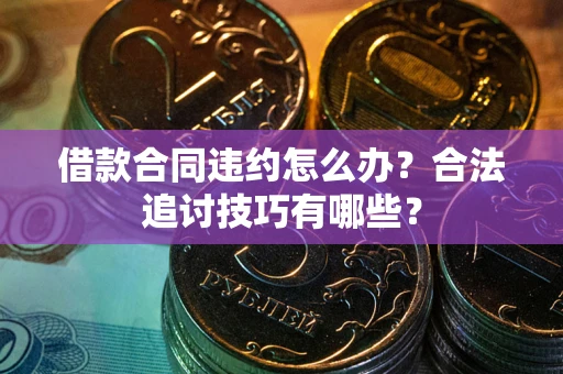 武汉借款合同违约怎么办？合法追讨技巧有哪些？