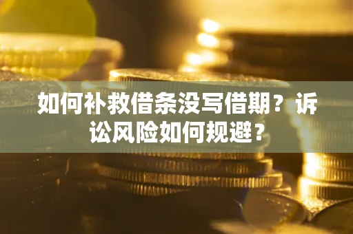 武汉如何补救借条没写借期？诉讼风险如何规避？