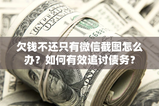 武汉欠钱不还只有微信截图怎么办？如何有效追讨债务？