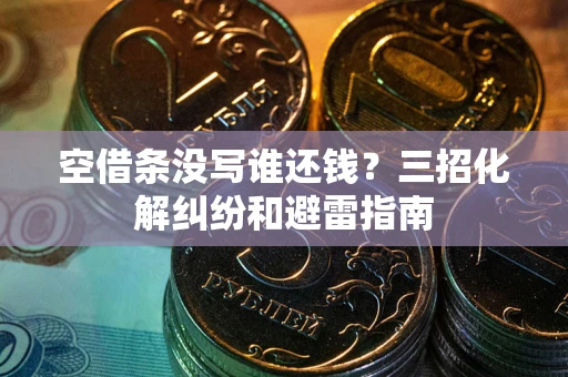 武汉空借条没写谁还钱？三招化解纠纷和避雷指南
