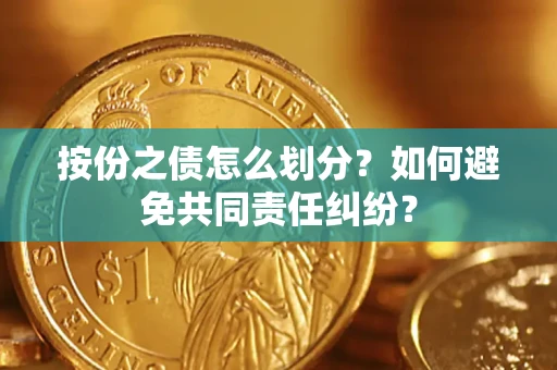 武汉按份之债怎么划分？如何避免共同责任纠纷？