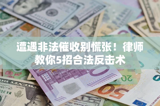 武汉遭遇非法催收别慌张！律师教你5招合法反击术