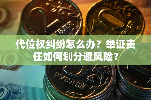 武汉代位权纠纷怎么办？举证责任如何划分避风险？