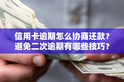 武汉信用卡逾期怎么协商还款？避免二次逾期有哪些技巧？