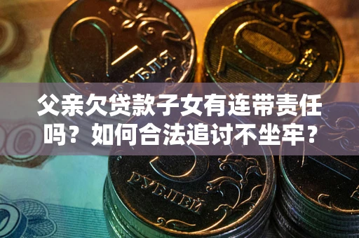 武汉父亲欠贷款子女有连带责任吗？如何合法追讨不坐牢？