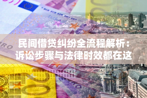 武汉民间借贷纠纷全流程解析：诉讼步骤与法律时效都在这儿了
