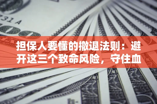 武汉担保人要懂的撤退法则：避开这三个致命风险，守住血汗钱