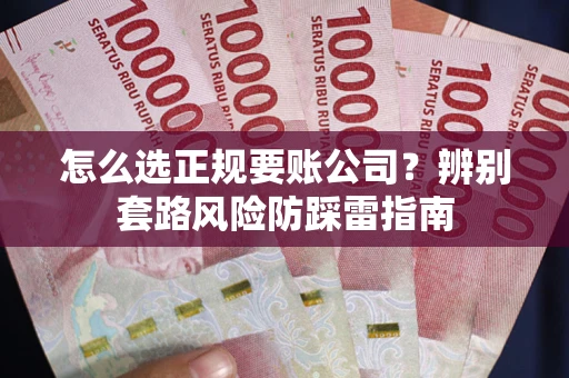 武汉怎么选正规要账公司？辨别套路风险防踩雷指南