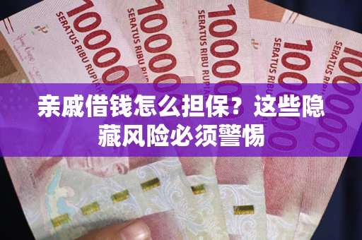 武汉亲戚借钱怎么担保？这些隐藏风险必须警惕