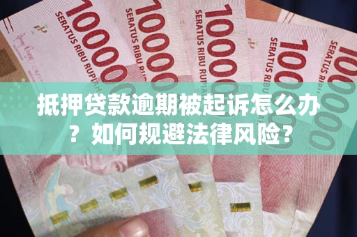 武汉抵押贷款逾期被起诉怎么办？如何规避法律风险？