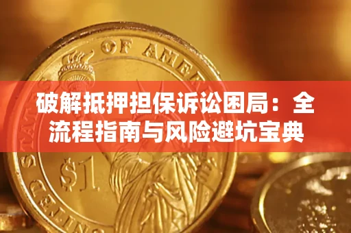 武汉破解抵押担保诉讼困局：全流程指南与风险避坑宝典