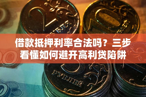 武汉借款抵押利率合法吗？三步看懂如何避开高利贷陷阱