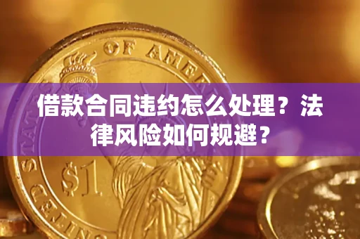 武汉借款合同违约怎么处理？法律风险如何规避？