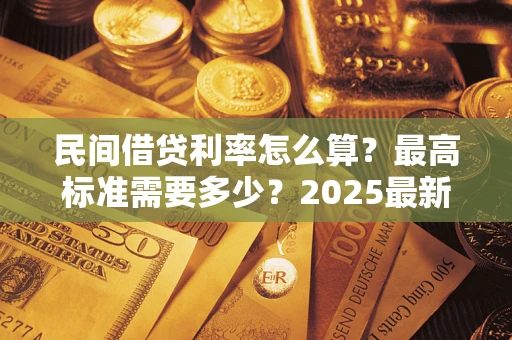 武汉民间借贷利率怎么算？最高标准需要多少？2025最新避坑指南