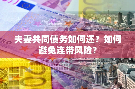 武汉夫妻共同债务如何还？如何避免连带风险？