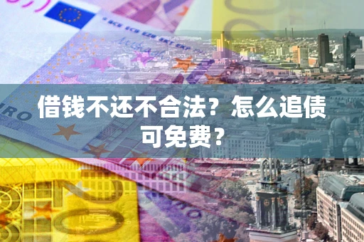 武汉借钱不还不合法？怎么追债可免费？
