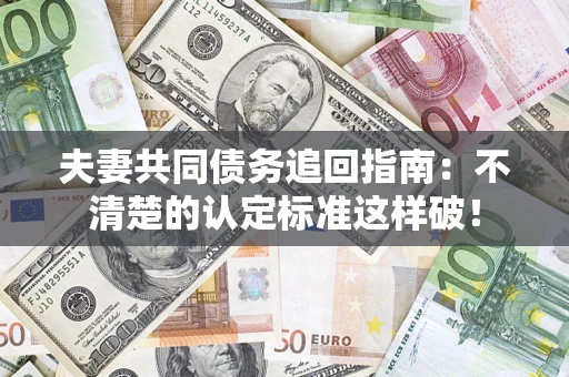 武汉夫妻共同债务追回指南：不清楚的认定标准这样破！